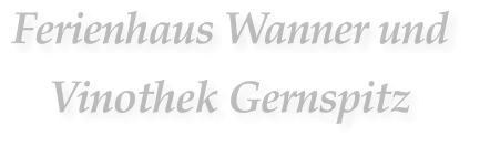 Ferienhaus Wanner und  Vinothek Gernspitz